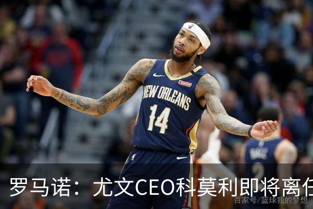 罗马诺：尤文CEO科莫利即将离任，卡内瓦利是继任主要人选
